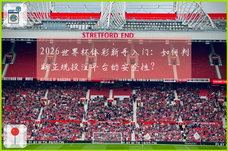 2026世界杯体彩新手入门：如何判断正规投注平台的安全性？