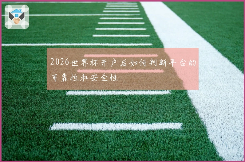 2026世界杯开户后如何判断平台的可靠性和安全性