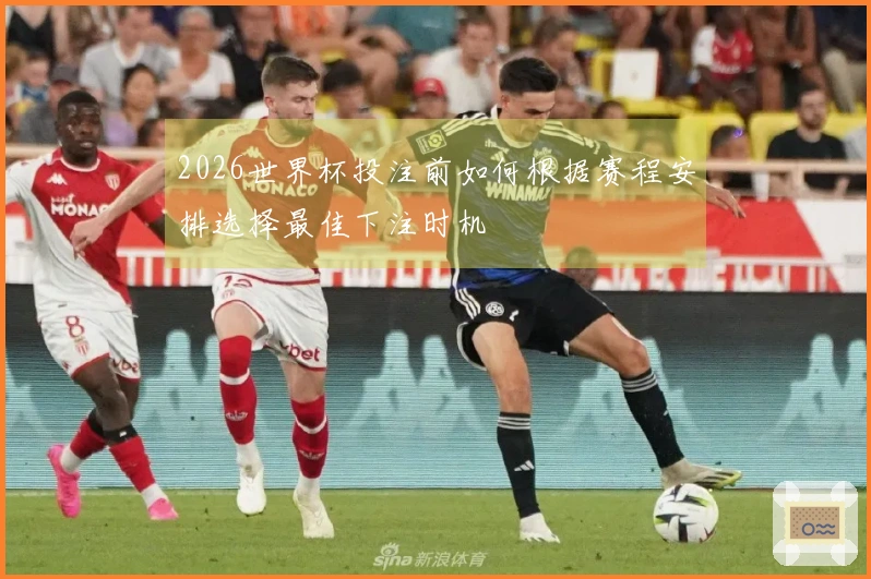 2026世界杯投注前如何根据赛程安排选择最佳下注时机