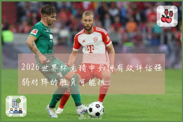2026世界杯竞猜中如何有效评估强弱对阵的胜负可能性
