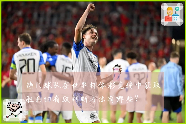 热门球队在世界杯体彩竞猜中获取胜利的有效判断方法有哪些？