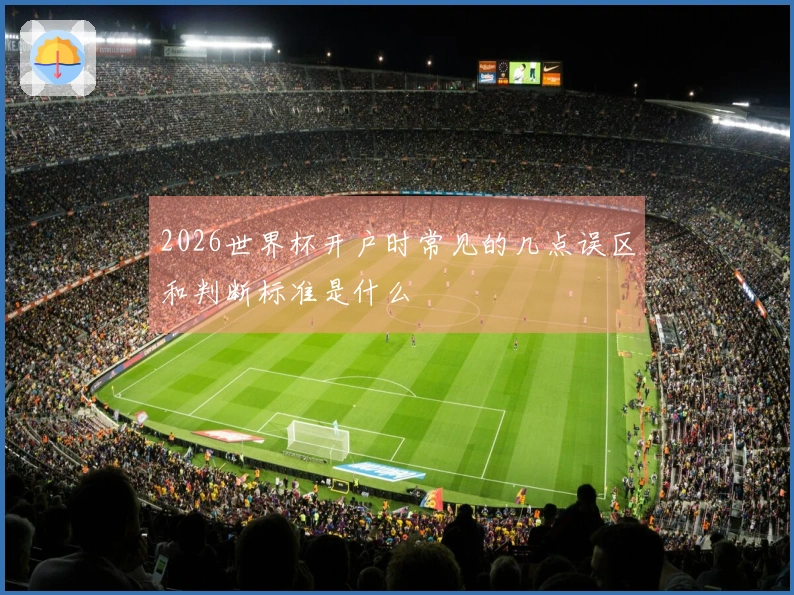 2026世界杯开户时常见的几点误区和判断标准是什么