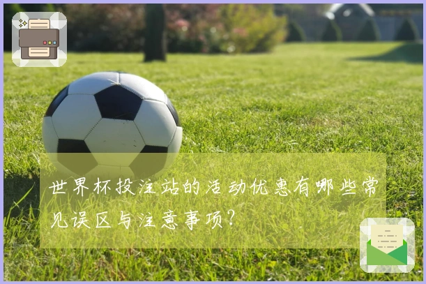 世界杯投注站的活动优惠有哪些常见误区与注意事项？
