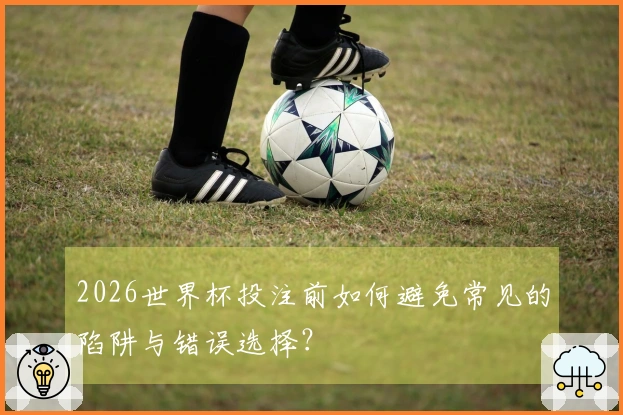 2026世界杯投注前如何避免常见的陷阱与错误选择？
