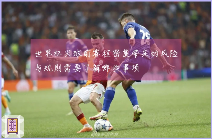 世界杯买球前赛程密集带来的风险与规则需要了解哪些事项
