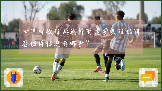 世界杯投注站选择时需要关注的阵容伤停信息有哪些？