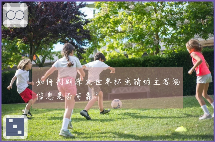 如何判断烽火世界杯竞猜的主客场信息是否可靠？