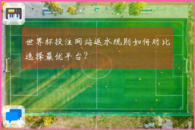 世界杯投注网站返水规则如何对比选择最优平台？