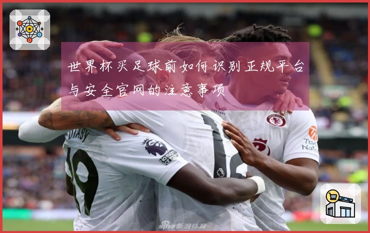 世界杯买足球前如何识别正规平台与安全官网的注意事项