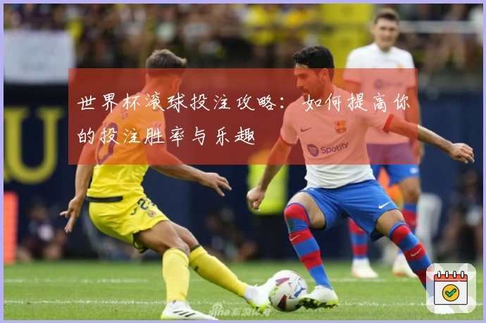 世界杯滚球投注攻略：如何提高你的投注胜率与乐趣