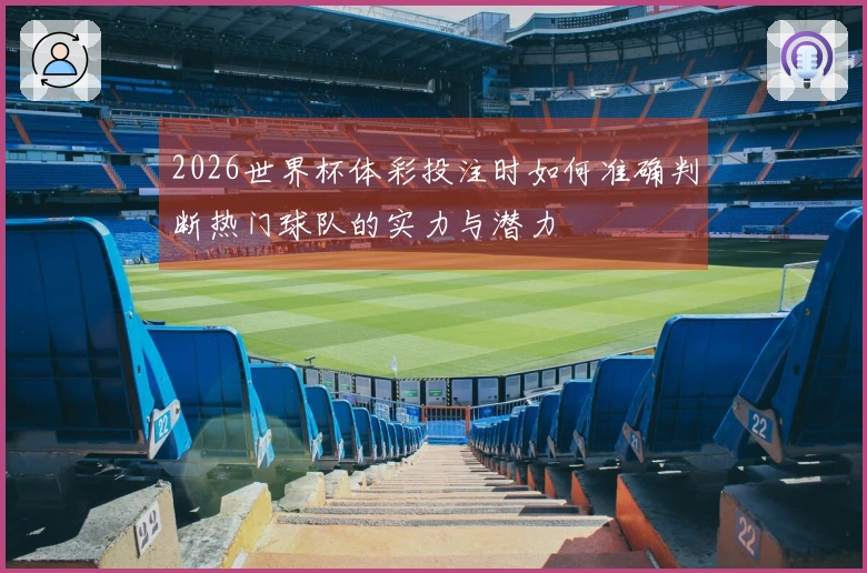 2026世界杯体彩投注时如何准确判断热门球队的实力与潜力