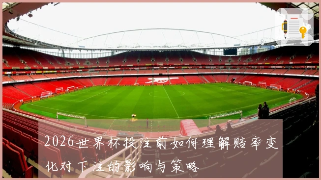 2026世界杯投注前如何理解赔率变化对下注的影响与策略