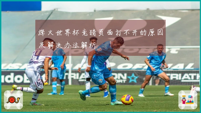 烽火世界杯竞猜页面打不开的原因及解决办法解析