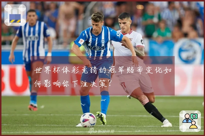 世界杯体彩竞猜的冠军赔率变化如何影响你下注决策？