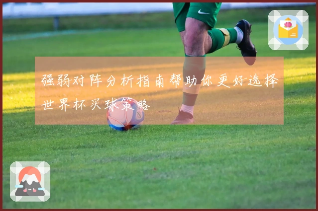 强弱对阵分析指南帮助你更好选择世界杯买球策略