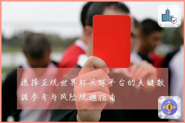 选择正规世界杯买球平台的关键数据参考与风险规避指南