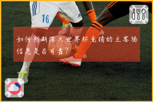 如何判断烽火世界杯竞猜的主客场信息是否可靠？