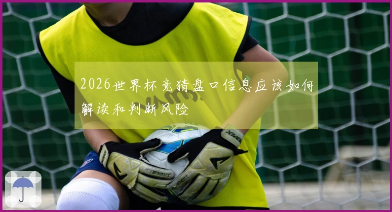 2026世界杯竞猜盘口信息应该如何解读和判断风险