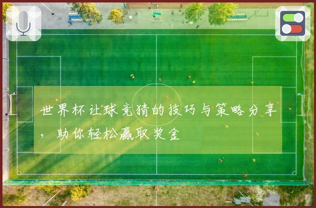 世界杯让球竞猜的技巧与策略分享，助你轻松赢取奖金
