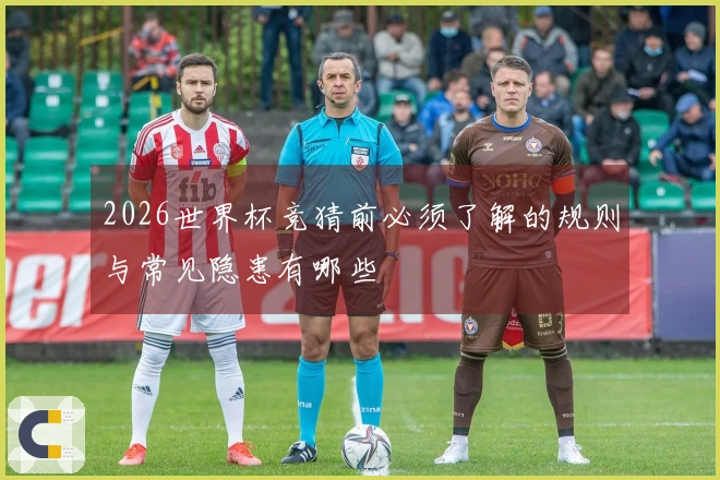 2026世界杯竞猜前必须了解的规则与常见隐患有哪些