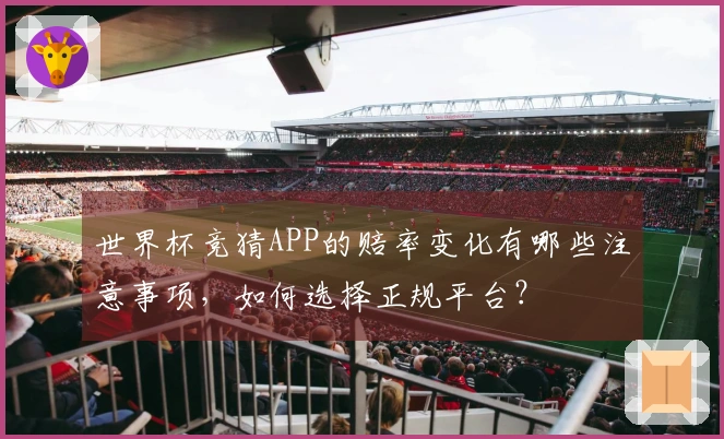 世界杯竞猜APP的赔率变化有哪些注意事项，如何选择正规平台？