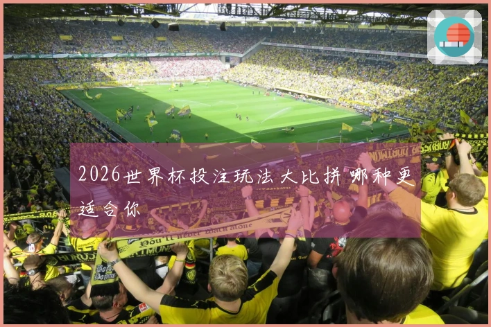 2026世界杯投注玩法大比拼 哪种更适合你
