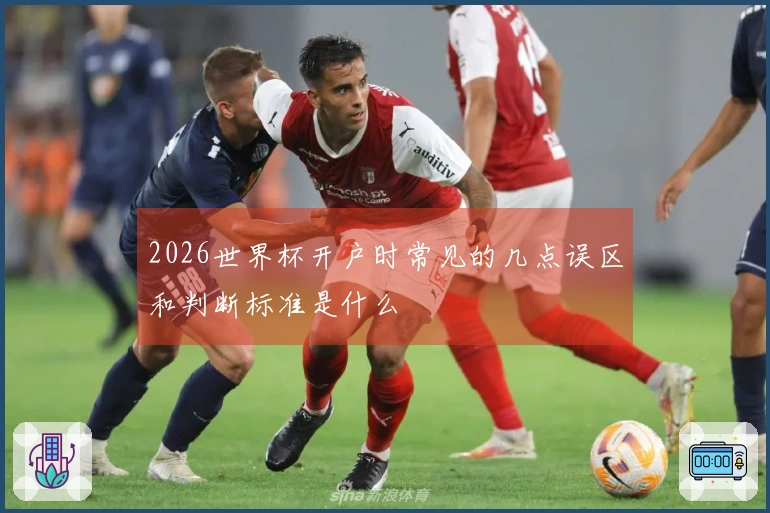 2026世界杯开户时常见的几点误区和判断标准是什么