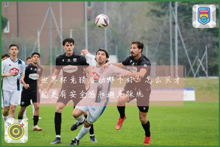 世界杯竞猜活动哪个好？怎么买才能更有安全感和避免踩坑