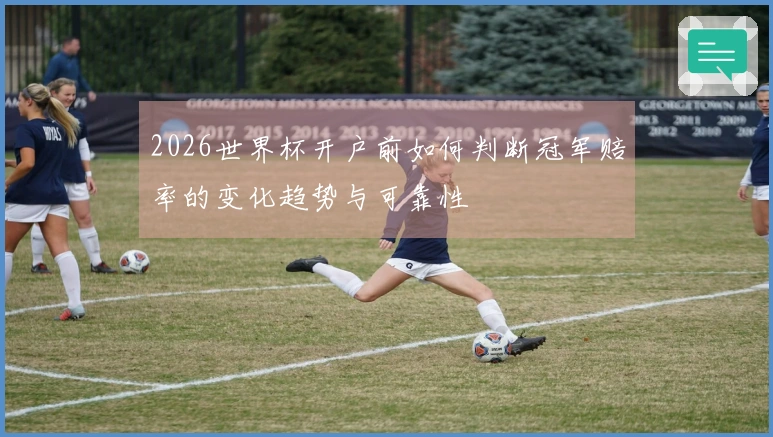 2026世界杯开户前如何判断冠军赔率的变化趋势与可靠性